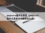 popcorn是什么意思（popcorn是什么意思中文翻译怎么读）